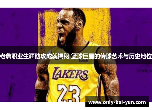 老詹职业生涯助攻成就揭秘 篮球巨星的传球艺术与历史地位