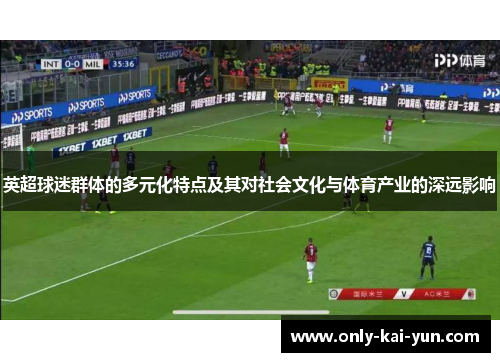 英超球迷群体的多元化特点及其对社会文化与体育产业的深远影响