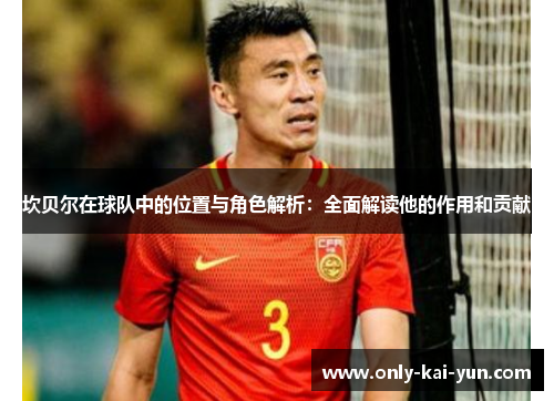 坎贝尔在球队中的位置与角色解析：全面解读他的作用和贡献
