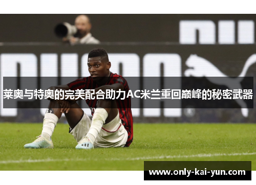 莱奥与特奥的完美配合助力AC米兰重回巅峰的秘密武器