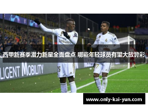 西甲新赛季潜力新星全面盘点 哪些年轻球员有望大放异彩