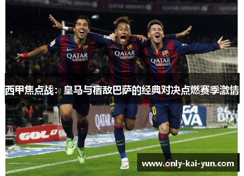 西甲焦点战：皇马与宿敌巴萨的经典对决点燃赛季激情