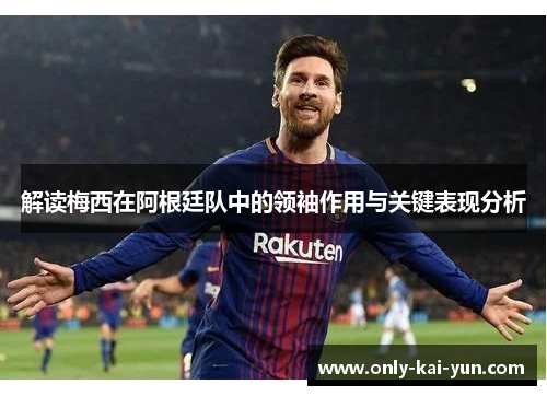 解读梅西在阿根廷队中的领袖作用与关键表现分析