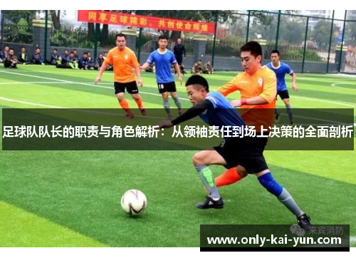 足球队队长的职责与角色解析:从领袖责任到场上决策的全面剖析 足球队队长的职责与角色解析:从领袖责任到场上决策的全面剖析
