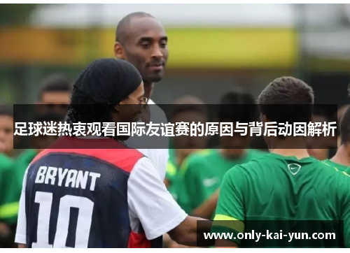 足球迷热衷观看国际友谊赛的原因与背后动因解析