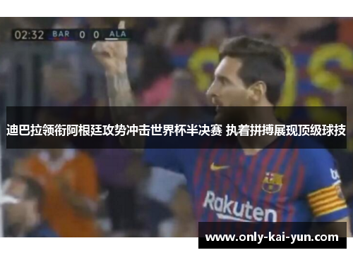 迪巴拉领衔阿根廷攻势冲击世界杯半决赛 执着拼搏展现顶级球技 迪巴拉领衔阿根廷攻势冲击世界杯半决赛 执着拼搏展现顶级球技