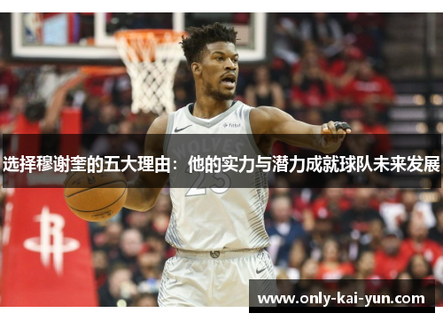 选择穆谢奎的五大理由:他的实力与潜力成就球队未来发展 选择穆谢奎的五大理由:他的实力与潜力成就球队未来发展