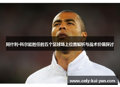 阿什利·科尔能胜任的五个足球场上位置解析与战术价值探讨 阿什利·科尔能胜任的五个足球场上位置解析与战术价值探讨