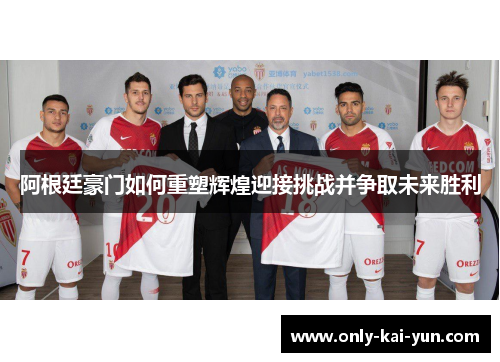 阿根廷豪门如何重塑辉煌迎接挑战并争取未来胜利 阿根廷豪门如何重塑辉煌迎接挑战并争取未来胜利