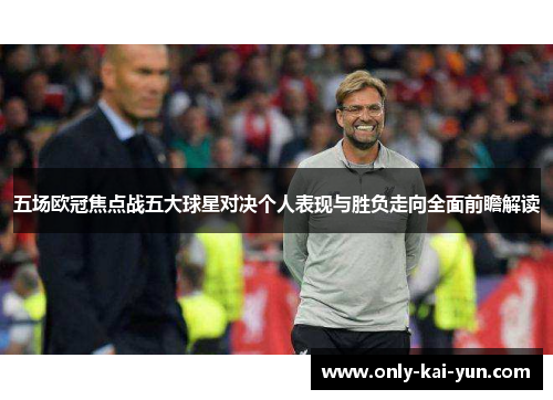 五场欧冠焦点战五大球星对决个人表现与胜负走向全面前瞻解读 五场欧冠焦点战五大球星对决个人表现与胜负走向全面前瞻解读