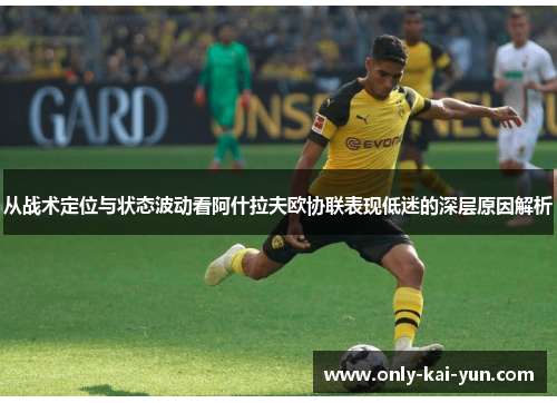 从战术定位与状态波动看阿什拉夫欧协联表现低迷的深层原因解析 从战术定位与状态波动看阿什拉夫欧协联表现低迷的深层原因解析