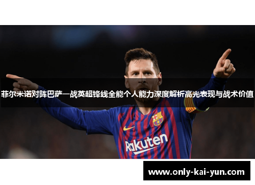 菲尔米诺对阵巴萨一战英超锋线全能个人能力深度解析高光表现与战术价值