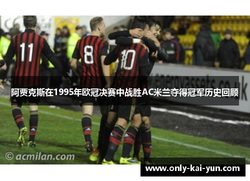 阿贾克斯在1995年欧冠决赛中战胜AC米兰夺得冠军历史回顾