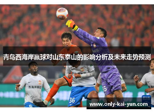 青岛西海岸赢球对山东泰山的影响分析及未来走势预测