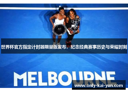 世界杯官方指定计时器限量版发布，纪念经典赛事历史与荣耀时刻