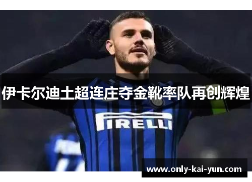 伊卡尔迪土超连庄夺金靴率队再创辉煌 伊卡尔迪土超连庄夺金靴率队再创辉煌