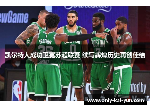 凯尔特人成功卫冕苏超联赛 续写辉煌历史再创佳绩