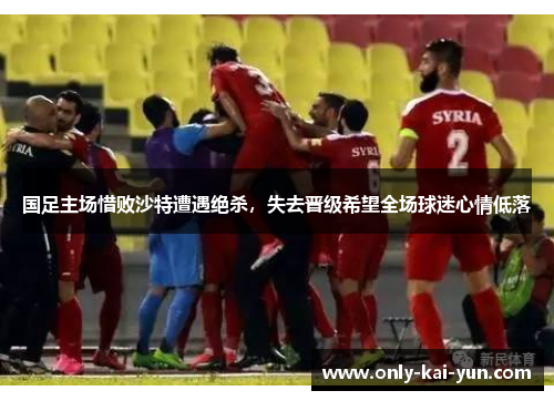 国足主场惜败沙特遭遇绝杀，失去晋级希望全场球迷心情低落