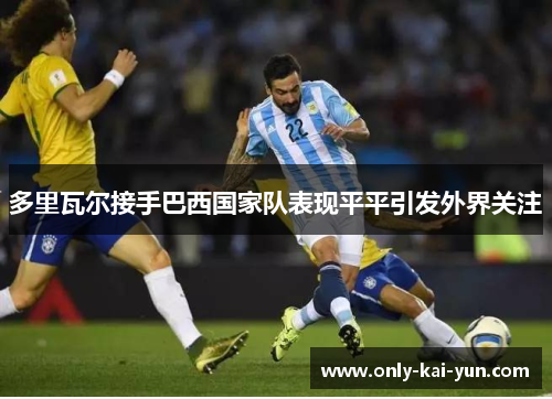 多里瓦尔接手巴西国家队表现平平引发外界关注