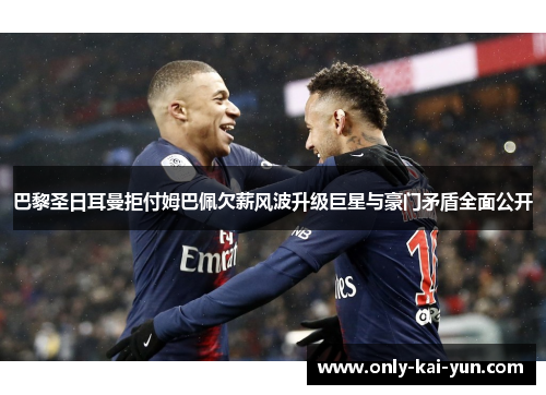 巴黎圣日耳曼拒付姆巴佩欠薪风波升级巨星与豪门矛盾全面公开