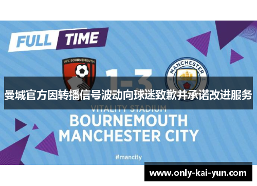 曼城官方因转播信号波动向球迷致歉并承诺改进服务