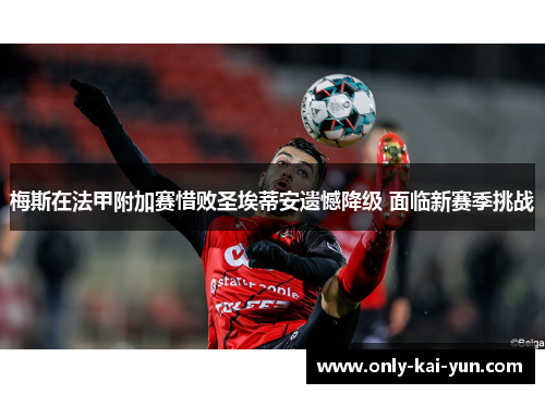 梅斯在法甲附加赛惜败圣埃蒂安遗憾降级 面临新赛季挑战