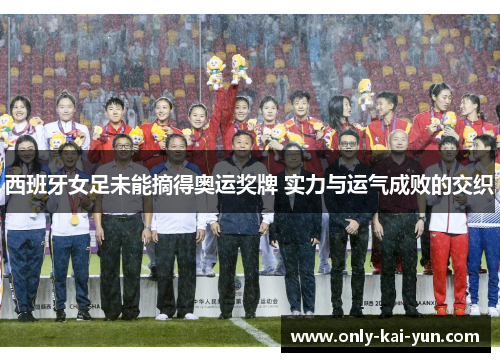 西班牙女足未能摘得奥运奖牌 实力与运气成败的交织