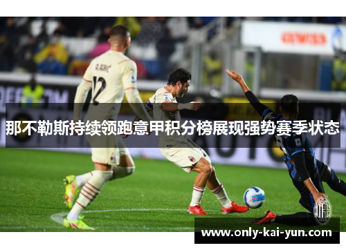 那不勒斯持续领跑意甲积分榜展现强势赛季状态