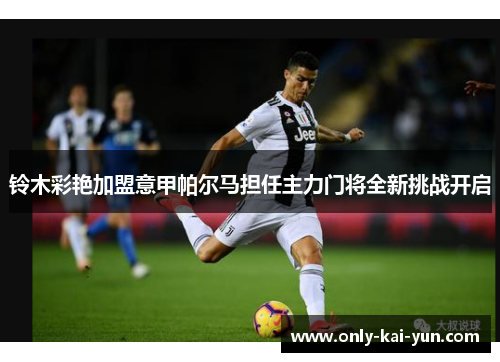 铃木彩艳加盟意甲帕尔马担任主力门将全新挑战开启