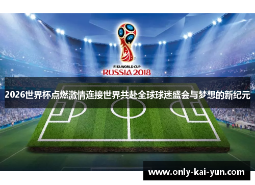 2026世界杯点燃激情连接世界共赴全球球迷盛会与梦想的新纪元