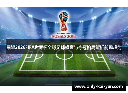 展望2026FIFA世界杯全球足球盛宴与夺冠格局解析前瞻趋势