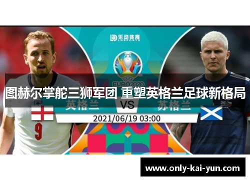 图赫尔掌舵三狮军团 重塑英格兰足球新格局