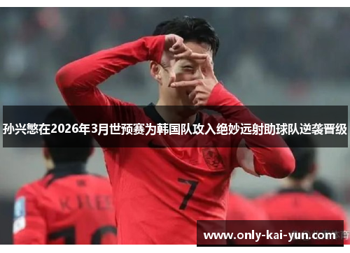 孙兴慜在2026年3月世预赛为韩国队攻入绝妙远射助球队逆袭晋级