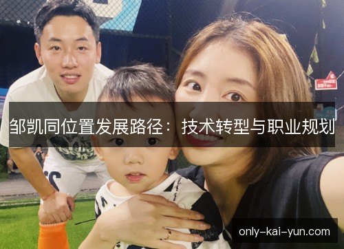 邹凯同位置发展路径：技术转型与职业规划