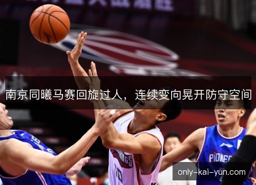 南京同曦马赛回旋过人，连续变向晃开防守空间